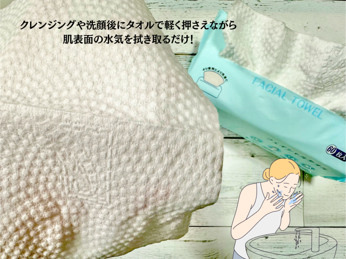 クレンジングや洗顔後にタオルで肌表面を軽く押さえながら、水気を拭き取るだけ！